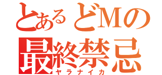 とあるどＭの最終禁忌（ヤラナイカ）