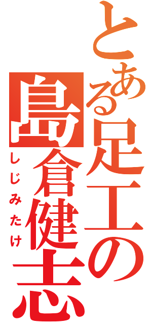 とある足工の島倉健志（しじみたけ）