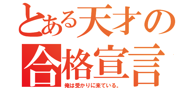 とある天才の合格宣言（俺は受かりに来ている。）