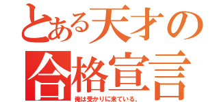 とある天才の合格宣言（俺は受かりに来ている。）