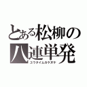 とある松柳の八連単発（ユウタイムカケヌケ）