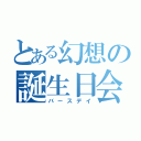 とある幻想の誕生日会（バースデイ）