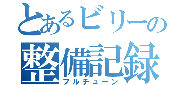 とあるビリーの整備記録（フルチューン）