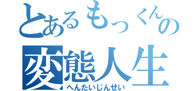 とあるもっくんの変態人生（へんたいじんせい）