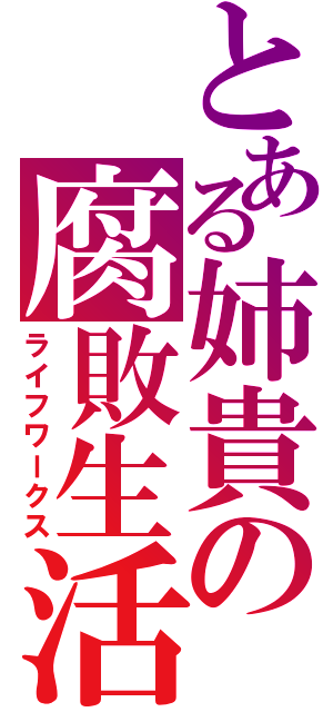 とある姉貴の腐敗生活（ライフワークス）