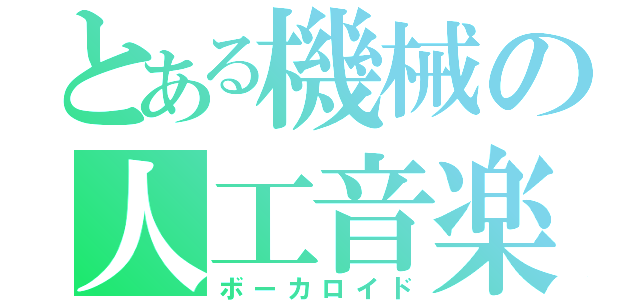 とある機械の人工音楽（ボーカロイド）