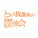 とある放課後の勉強会（いのこり）