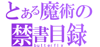 とある魔術の禁書目録（ｂｕｔｔｅｒｆｌｙ）