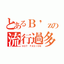 とあるＢ'ｚの流行過多（ＨＯＴ ＦＡＳＩＯＮ）