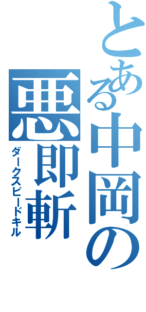 とある中岡の悪即斬（ダークスピードキル）