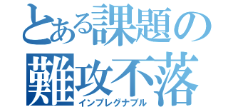 とある課題の難攻不落（インプレグナブル）