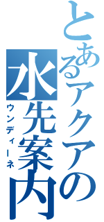 とあるアクアの水先案内人（ウンディーネ）