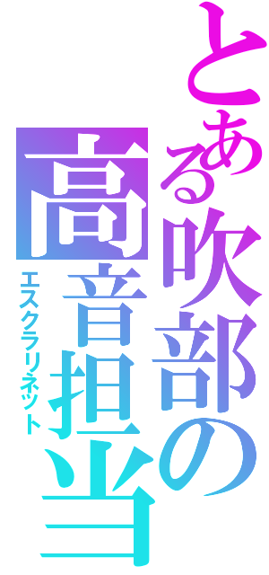 とある吹部の高音担当（エスクラリネット）