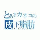 とあるカネコの皮下脂肪（インデックス）