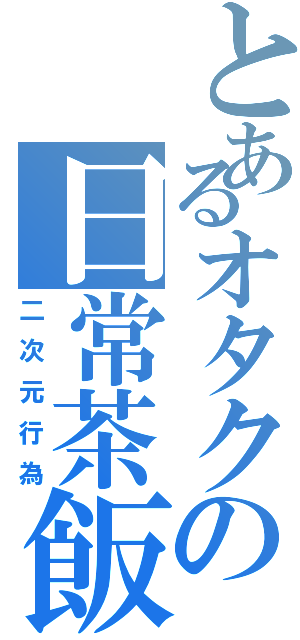 とあるオタクの日常茶飯事（二次元行為）