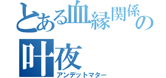 とある血縁関係の叶夜（アンデットマター）