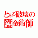 とある破壊の錬金術師（）