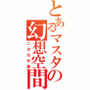 とあるマスタの幻想空間（二次元中毒）