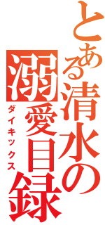 とある清水の溺愛目録（ダイキックス）