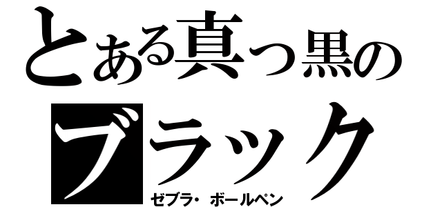 とある真っ黒のブラック（ゼブラ・ボールペン）