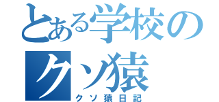 とある学校のクソ猿（クソ猿日記）