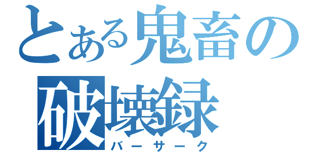 とある鬼畜の破壊録（バーサーク）