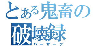 とある鬼畜の破壊録（バーサーク）