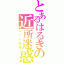 とあるはるきの近所迷惑（ニート宣言）