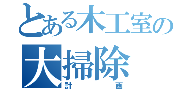 とある木工室の大掃除（計画）