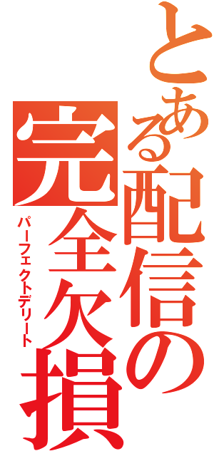 とある配信の完全欠損（パーフェクトデリート）