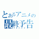 とあるアニメの最終予告（マダハヤイ）