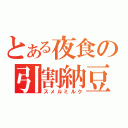 とある夜食の引割納豆（スメルミルク）