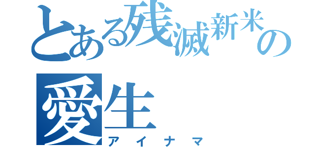 とある残滅新米の愛生（アイナマ）