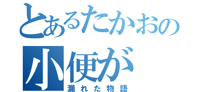 とあるたかおの小便が（漏れた物語）