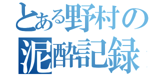 とある野村の泥酔記録（）