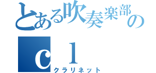 とある吹奏楽部のｃｌ（クラリネット）