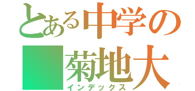 とある中学の 菊地大成（インデックス）