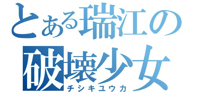 とある瑞江の破壊少女（チシキユウカ）