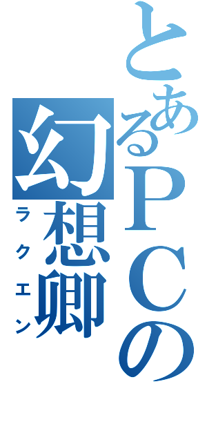 とあるＰＣの幻想卿（ラクエン）