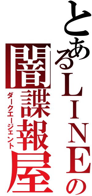 とあるＬＩＮＥの闇諜報屋（ダークエージェント）