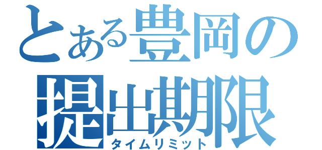 とある豊岡の提出期限（タイムリミット）