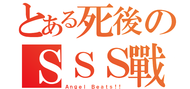 とある死後のＳＳＳ戰線（Ａｎｇｅｌ Ｂｅａｔｓ！！）