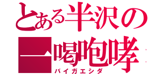 とある半沢の一喝咆哮（バイガエシダ）