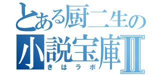 とある厨二生の小説宝庫Ⅱ（きはラボ）