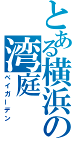 とある横浜の湾庭（ベイガーデン）