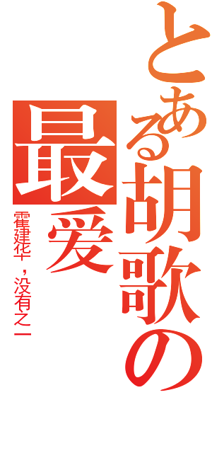 とある胡歌の最爱（霍建华，没有之一）