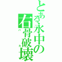 とある永中の右骨破壊（バカ）