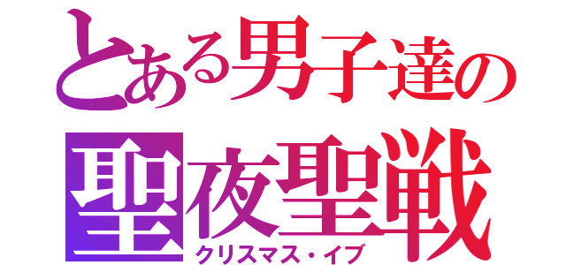 とある男子達の聖夜聖戦（クリスマス・イブ）