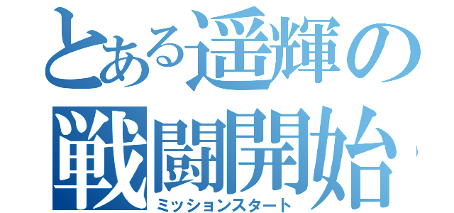 とある遥輝の戦闘開始（ミッションスタート）