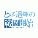 とある遥輝の戦闘開始（ミッションスタート）